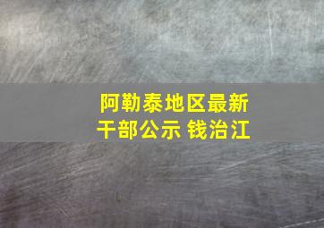 阿勒泰地区最新干部公示 钱治江